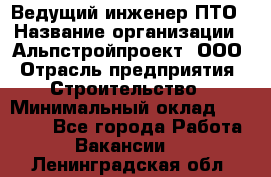 Ведущий инженер ПТО › Название организации ­ Альпстройпроект, ООО › Отрасль предприятия ­ Строительство › Минимальный оклад ­ 30 000 - Все города Работа » Вакансии   . Ленинградская обл.